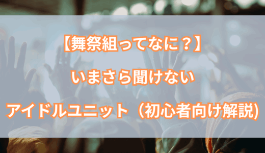 舞祭組（ぶさいく）ってなに？今さら聞けない話題のアイドルユニットとは【初心者向け解説】