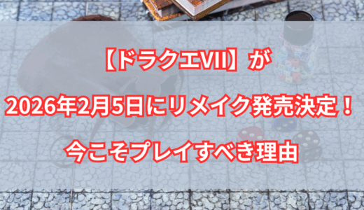 【ドラゴンクエストVIIリメイク】2026年2月5日発売ってマジ！？これは見逃せないよ
